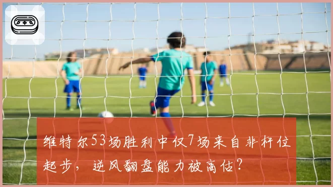 维特尔53场胜利中仅7场来自非杆位起步,逆风翻盘能力被高估?