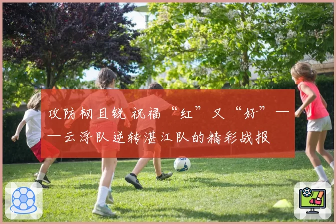 攻防韧且锐 祝福“红”又“好”——云浮队逆转湛江队的精彩战报