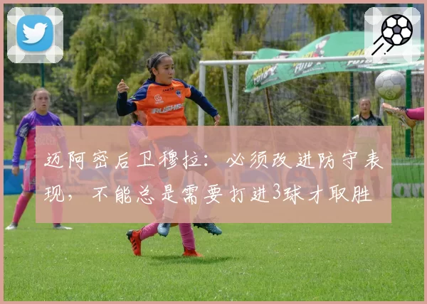 迈阿密后卫穆拉：必须改进防守表现，不能总是需要打进3球才取胜