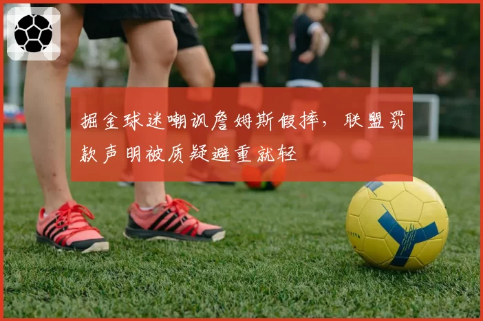 掘金球迷嘲讽詹姆斯假摔,联盟罚款声明被质疑避重就轻