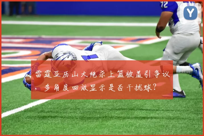 雷霆亚历山大绝杀上篮被盖引争议，多角度回放显示是否干扰球？