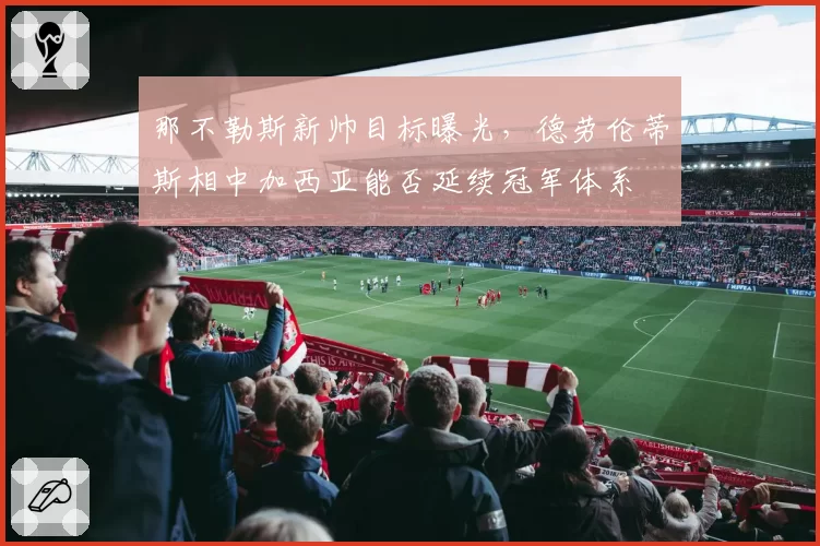 那不勒斯新帅目标曝光，德劳伦蒂斯相中加西亚能否延续冠军体系