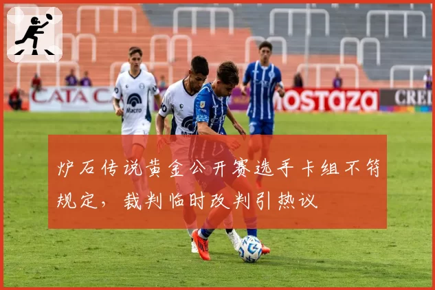 炉石传说黄金公开赛选手卡组不符规定,裁判临时改判引热议