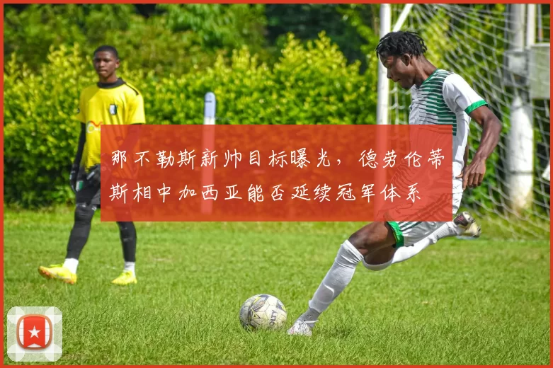那不勒斯新帅目标曝光，德劳伦蒂斯相中加西亚能否延续冠军体系