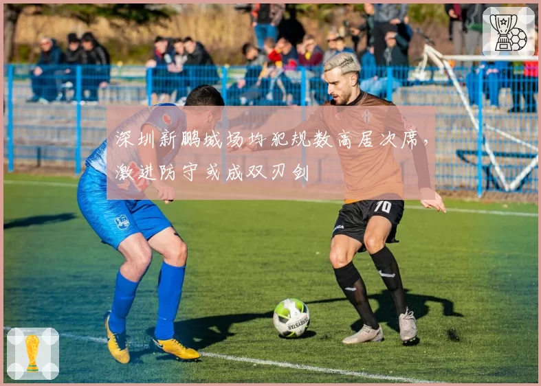 深圳新鹏城场均犯规数高居次席，激进防守或成双刃剑