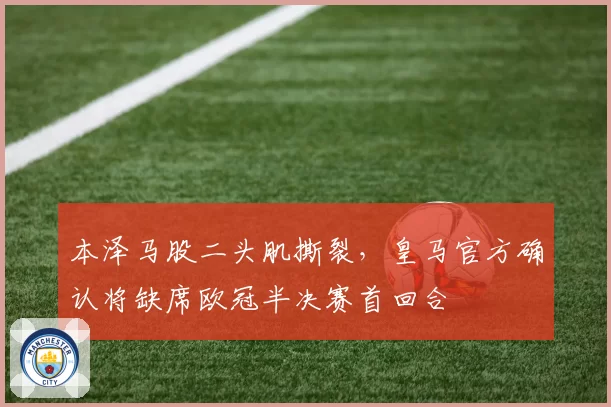 本泽马股二头肌撕裂,皇马官方确认将缺席欧冠半决赛首回合