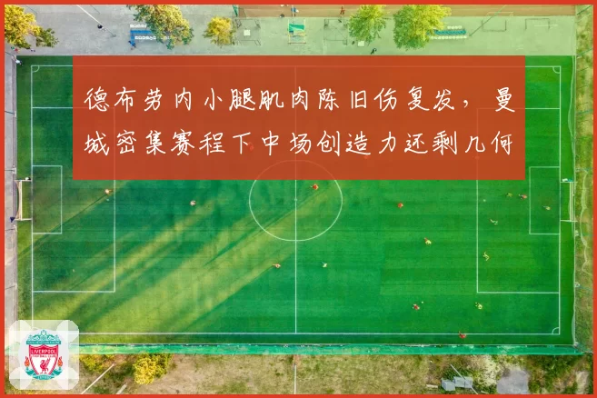 德布劳内小腿肌肉陈旧伤复发，曼城密集赛程下中场创造力还剩几何？
