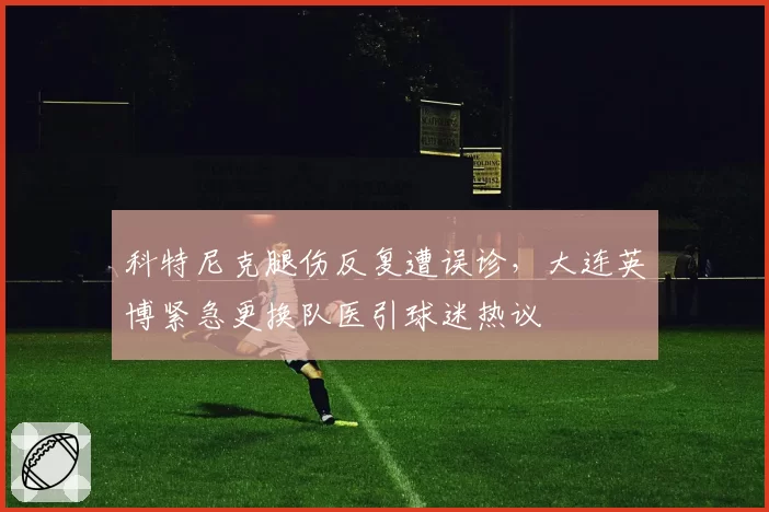 科特尼克腿伤反复遭误诊，大连英博紧急更换队医引球迷热议