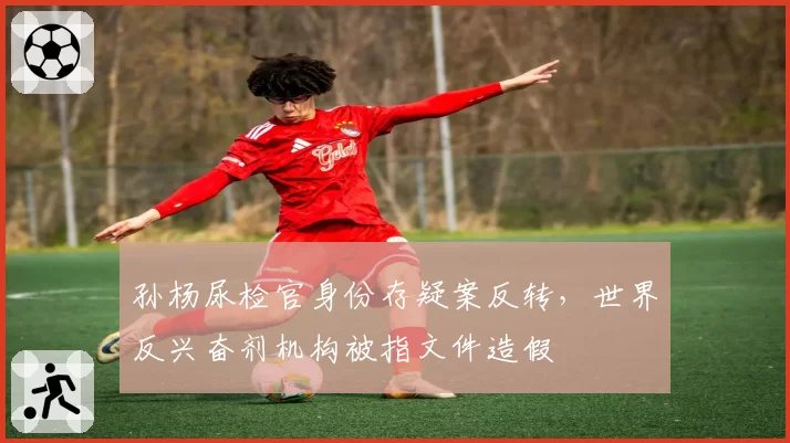 孙杨尿检官身份存疑案反转，世界反兴奋剂机构被指文件造假