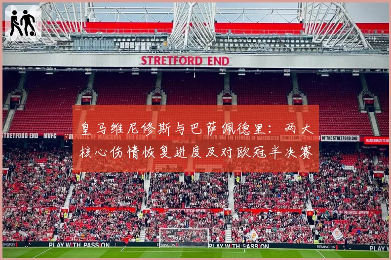 皇马维尼修斯与巴萨佩德里:两大核心伤情恢复进度及对欧冠半决赛影响对比