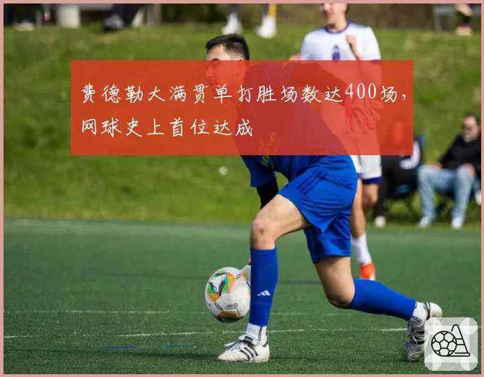 费德勒大满贯单打胜场数达400场，网球史上首位达成