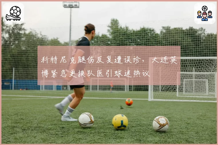 科特尼克腿伤反复遭误诊,大连英博紧急更换队医引球迷热议
